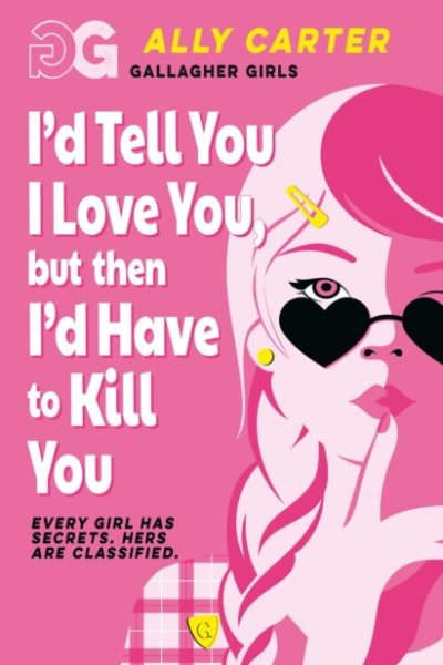 Gallagher Girls: I'd Tell You I Love You, but then I'd Have to Kill You : Book 1: the million copy selling series set at an elite boarding school for spies by Carter, Ally
