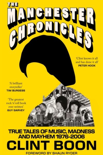 The Manchester Chronicles : True Tales of Music, Madness and Mayhem 1976–2006 by Boon, Clint