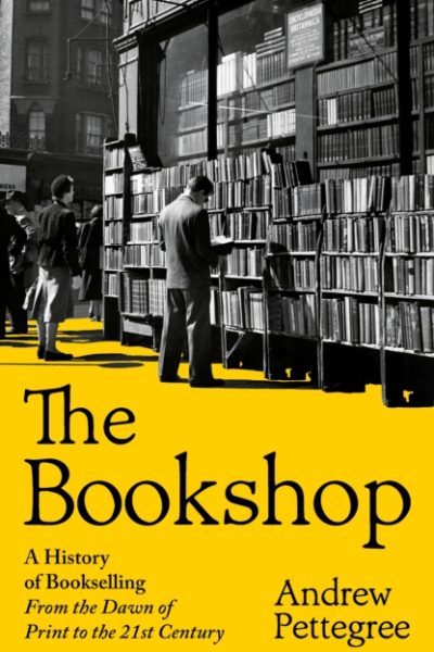 The Bookshop : A History of Bookselling From the Dawn of Print to the 21st Century by Pettegree, Andrew