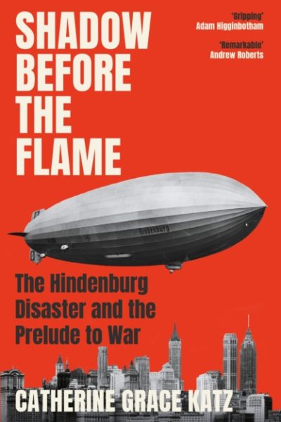 Shadow Before the Flame : The Hindenburg Disaster and the Prelude to War by Katz, Catherine Grace