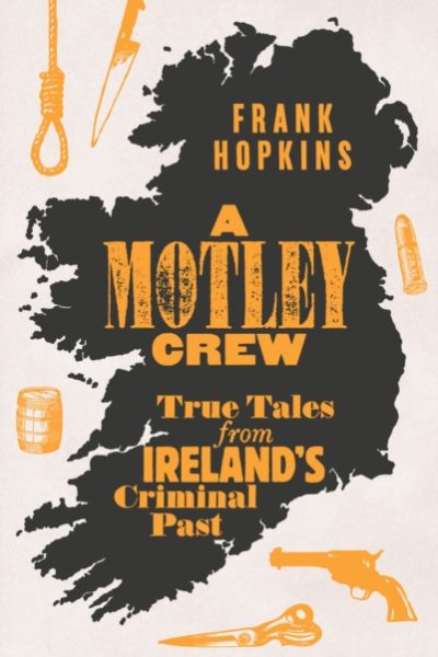 A MOTLEY CREW : True Tales from Ireland's Criminal Past by Hopkins, Frank