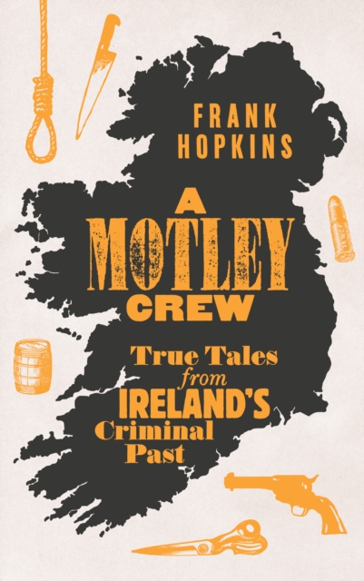 A MOTLEY CREW : True Tales from Ireland’s Criminal Past by Hopkins, Frank