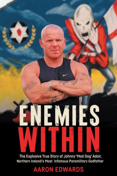 Enemies Within : The Explosive True Story of Johnny ‘Mad Dog’ Adair, Northern Ireland’s Most Infamous Paramilitary Godfather by Aaron Edwards (signed by the author)