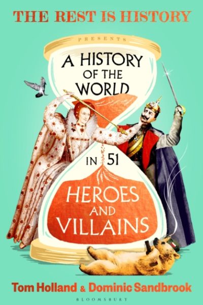 A History of the World in 51 Heroes and Villains : The rip-roaring new book from the hosts of The Rest is History by Holland, Tom