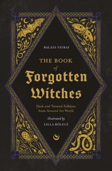 The Book of Forgotten Witches : Dark & Twisted Folklore & Stories from Around the World by Boelecz, Lilla