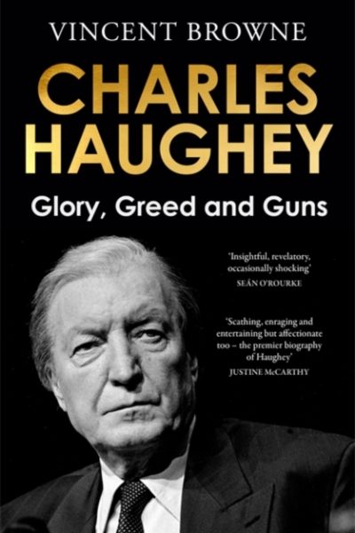 Charles Haughey: Glory, Greed and Guns by Browne, Vincent