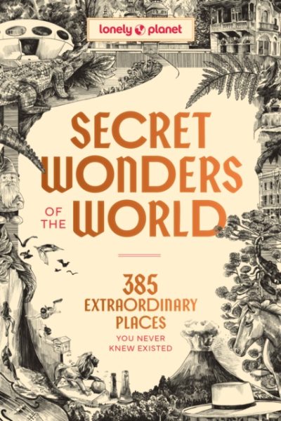 Lonely Planet Secret Wonders of the World : 385 Weird & Wonderful Sights | Travel Itineraries & Top 10 Lists to Get You There | Read Incredible Stories About Each Place by Lonely Planet