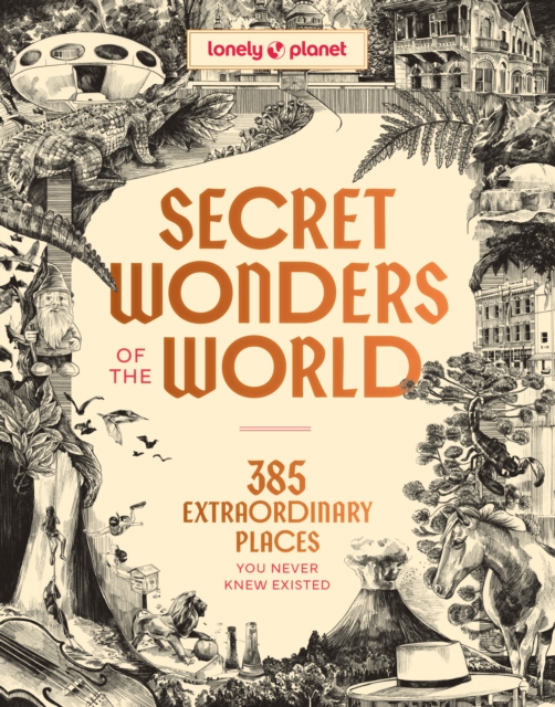 Lonely Planet Secret Wonders of the World : 385 Weird & Wonderful Sights | Travel Itineraries & Top 10 Lists to Get You There | Read Incredible Stories About Each Place by Lonely Planet