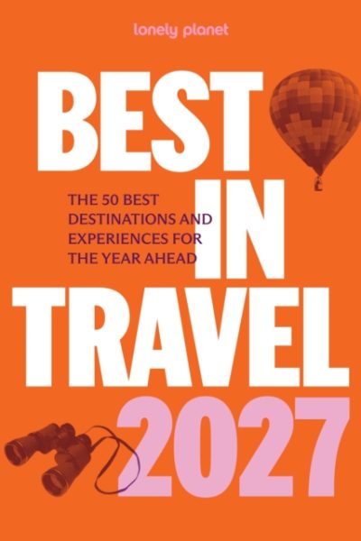 Lonely Planet Best in Travel 2027 : The 50 Best Destinations & Experiences | A Year's Worth of Travel Inspiration | Packed with Trip Planning Tips & Advice by Lonely Planet