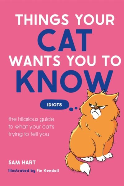 Things Your Cat Wants You to Know : The Hilarious Guide to What Your Cat’s Trying to Tell You by Hart, Sam