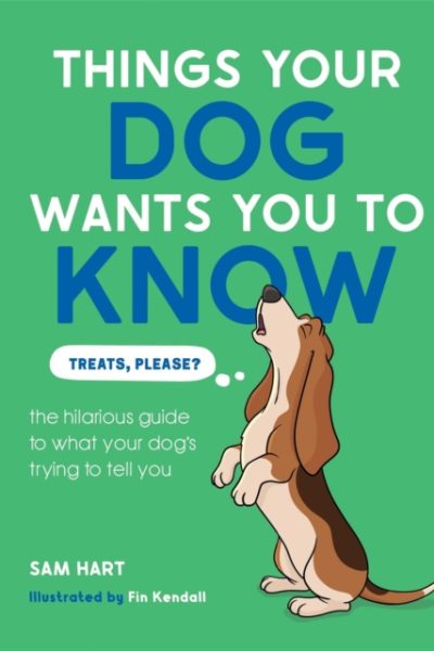Things Your Dog Wants You to Know : The Hilarious Guide to What Your Dog's Trying to Tell You by Hart, Sam