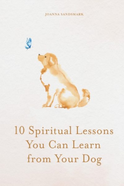 10 Spiritual Lessons You Can Learn from Your Dog : Essential Life Lessons We Can Learn From Our Furry Friend by Sandsmark, Joanna