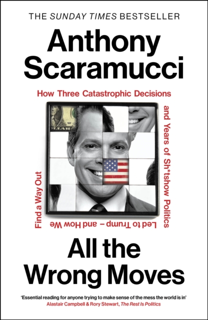 All the Wrong Moves : How Three Catastrophic Decisions and Years of Sh*tshow Politics Led to Trump - and How We Find a Way Out by Scaramucci, Anthony