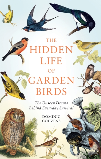 The Hidden Life of Garden Birds : The unseen drama behind everyday survival by Couzens, Dominic (Author)